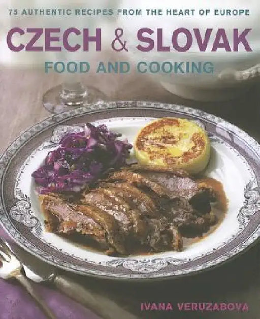 Czech & Slovak Food and Cooking: 75 Authentic Recipes from the Heart of Europe by Ivana Veruzabova