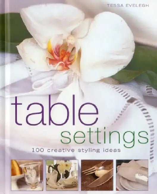 Table Settings: 100 Creative Styling Ideas by Tessa Evelegh