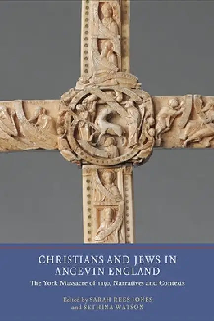 Christians and Jews in Angevin England: The York Massacre of 1190, Narratives and Contexts by Sarah Rees Jones, Sethina Watson, Alan Cooper