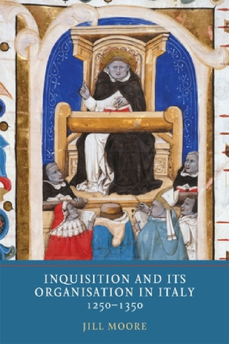 Inquisition and Its Organisation in Italy, 1250-1350 by Jill Moore