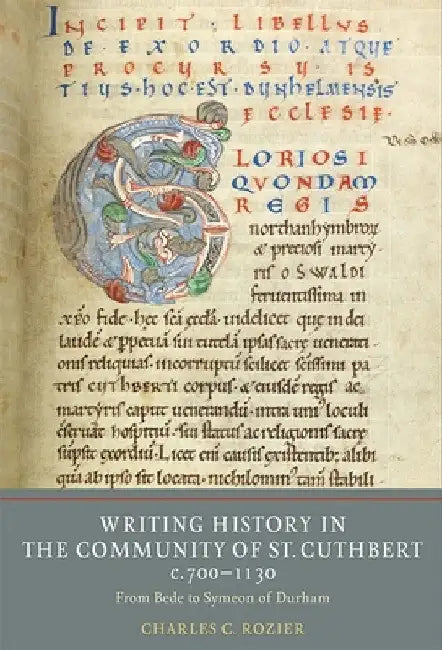 Writing History in the Community of St Cuthbert, C.700-1130: From Bede to Symeon of Durham by Charles C. Rozier