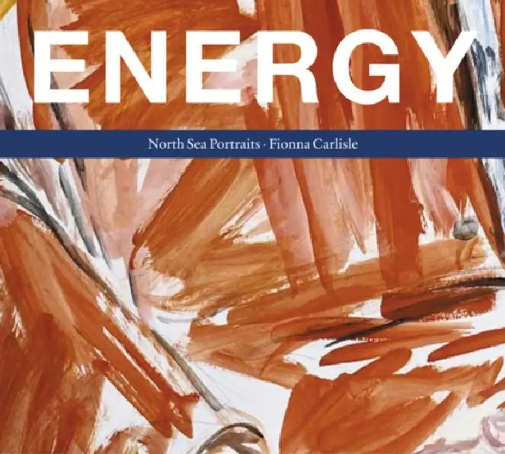 Energy: North Sea Portraits by Fiona Carlisle
