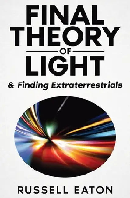 Final Theory of Light: & Finding Extraterrestrials by Russell Eaton