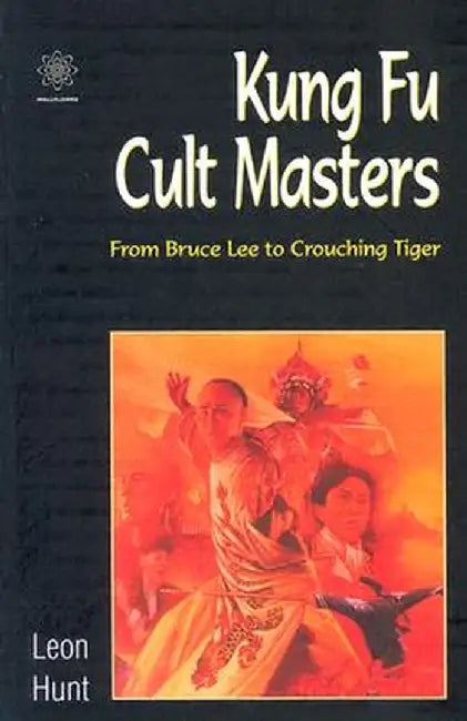 Kung Fu Cult Masters: From Bruce Lee to Crouching Tiger by Leon Hunt
