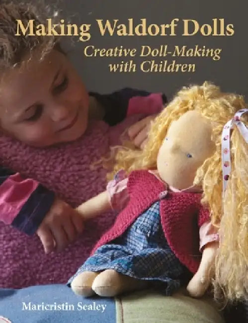 Making Waldorf Dolls: Creative Doll-Making with Children by Maricristin Sealey