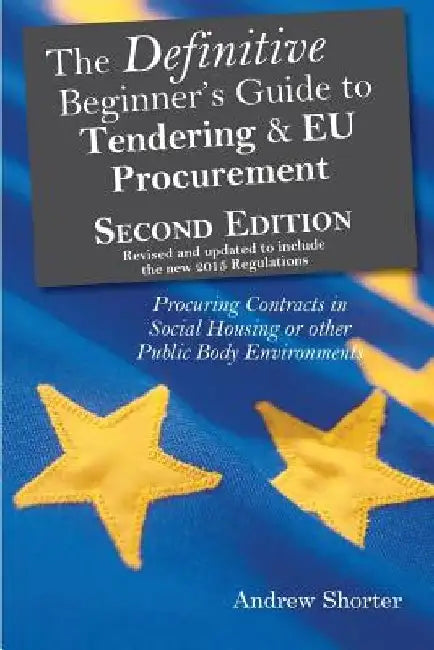 The Definitive Beginner's Guide to Tendering and EU Procurement: Procuring Contracts in Social Housing or other Public Body Environments by Andrew Shorter