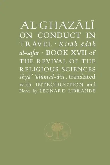 Al-Ghazaalai on Conduct in Travel =: Kitaab Aadaab Al-Safar, Book XVII of the Revival of the Religious Sciences, Iohyaa Ulaum Al-Dain by Ghazzaalai
