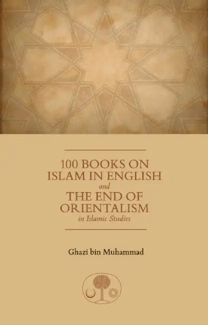 100 Books on Islam in English: And the End of Orientalism in Islamic Studies by Ghazi Bin Muhammad