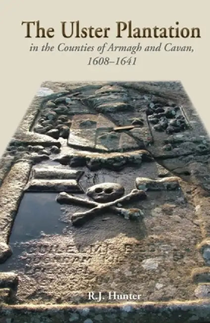 The Ulster Plantation in the Counties of Armagh and Cavan, 1608-41 by R. J. Hunter