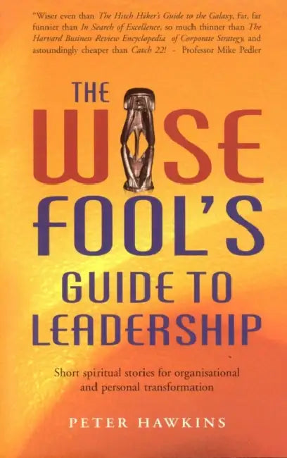 The Wise Fool's Guide to Leadership: Short Spiritual Stories for Organizational and Personal Transformation by Peter Hawkins