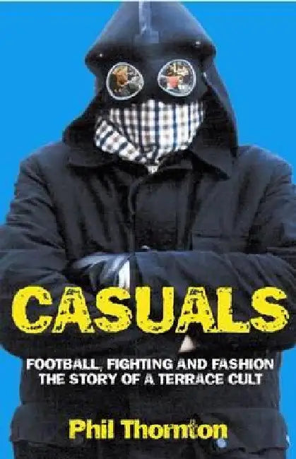 Casuals: Football, Fighting & Fashion: The Story of a Terrace Cult by Phil Thornton