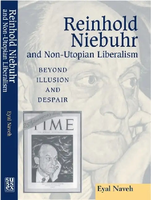 Reinhold Niebuhr and Non-Utopian Liberalism: Beyond Illusion and Despair by Eyal Naveh