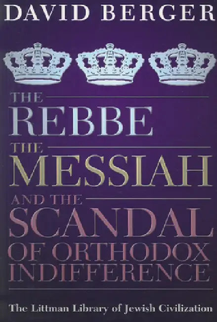The Rebbe, the Messiah, and the Scandal of Orthodox Indifference: With a New Introduction by David Berger