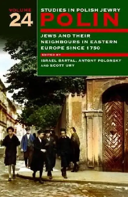 Polin: Studies in Polish Jewry Volume 24: Jews and Their Neighbours in Eastern Europe Since 1750 by Israel Bartal, Antony Polonsky, Scott Ury