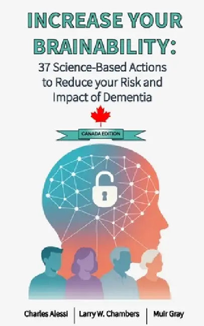 Increase Your Brainability: 37 Science Based Actions to Reduce the Risk and Impact of Dementia: Canadian Edition by Charles Alessi, Muir Gray, Larry W. Chambers