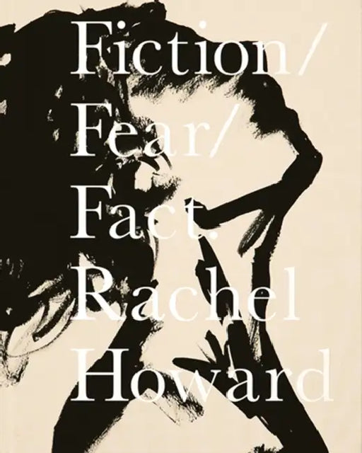 Rachel Howard: Fiction/Fear/Fact by Rachel Howard