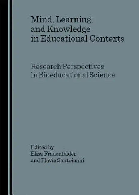 Mind, Learning, and Knowledge in Educational Contexts: Research Perspectives in Bioeducational Science by Elisa Frauenfelder, Flavia Santoianni