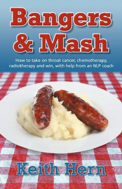 Bangers and MASH - How to Take on Throat Cancer, Chemotherapy, Radiotherapy and Win, with Help from an Nlp Coach by Keith Hern