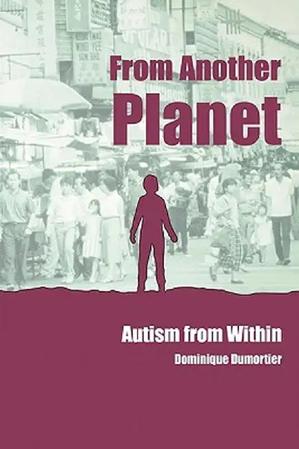 From Another Planet: Autism from Within by Dominique Dumortier