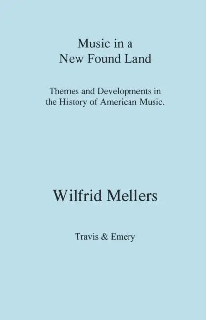 Music in a New Found Land. Themes and Developments in the History of American Music by Wilfrid Mellers