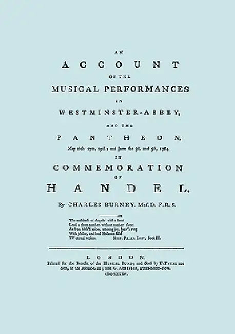 Account of the Musical Performances in Westminster Abbey and the Pantheon May 26th, 27th, 29th and June 3rd and 5th, 1784 in Commemoration of Handel. by Charles Burney, Travis &. Emery