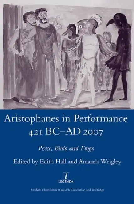 Aristophanes in Performance 421 BC-AD 2007: Peace, Birds and Frogs by Edith Hall