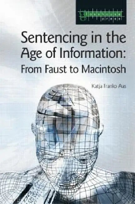 Sentencing in the Age of Information: From Faust to Macintosh by Katja Franko Aas