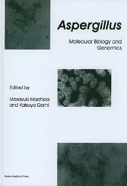 Aspergillus: Molecular Biology and Genomics by Masayuki Machida