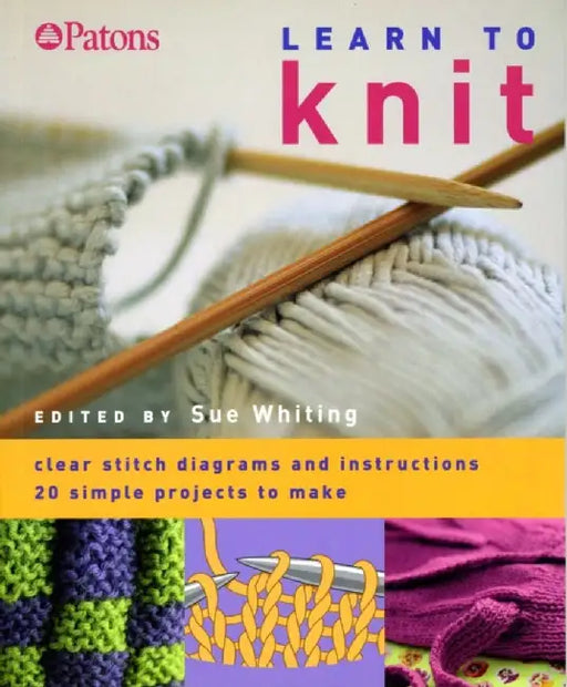 Learn To Knit: Clear Stitch Diagrams and Instructions - 20 Simple Projects to Make by Sue Whiting