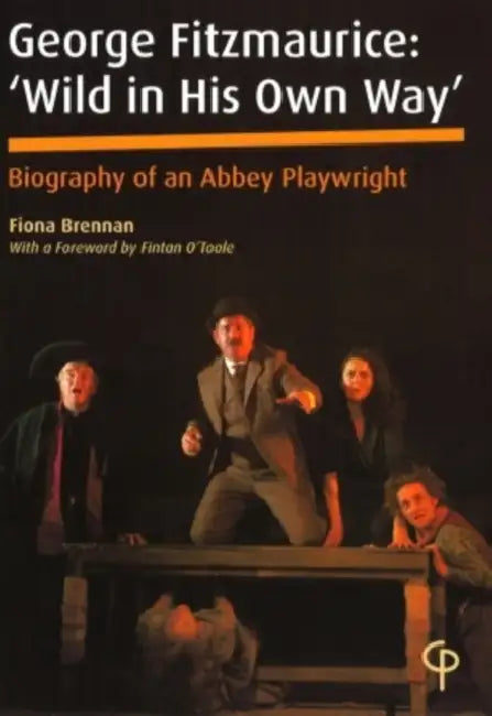 George Fitzmaurice: 'Wild in His Own Way'; Biography of an Abbey Playwright- With a Foreword by Fintan O'Toole by Fiona Brennan