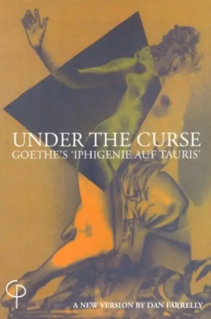 Under the Curse; Goethe's 'Iphigenie auf Tauris'- A New Version by Dan Farrelly by Dan Farrelly