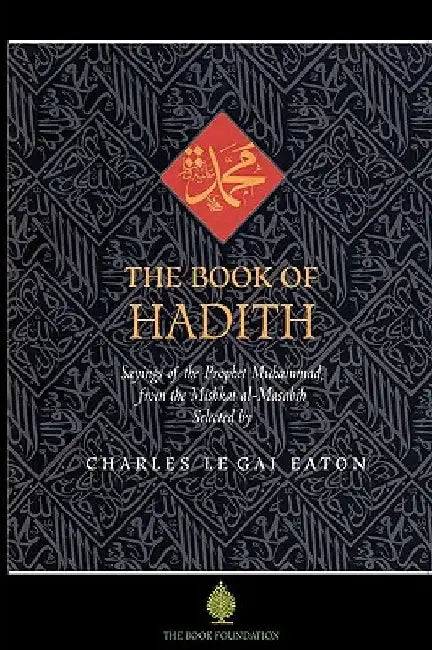 The Book of Hadith: Sayings of the Prophet Muhammad from the Mishkat Al Masabih by Charles Le Gai Eaton