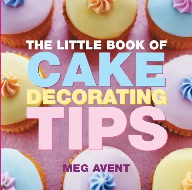 The Little Book of Cake Decorating Tips by Meg Avent