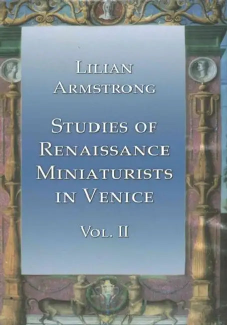 Studies of Renaissance Miniaturists in Venice Vol II by Lilian Armstrong