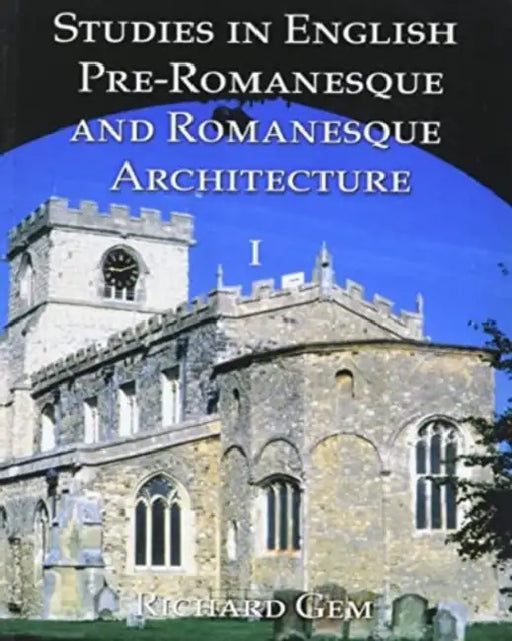 Studies in English Pre-Romanesque and Romanesque Architecture Volume I by Richard Gem