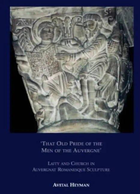 'That Old Pride of the Men of the Auvergne' - Laity and Church in Auvergnat Romanesque Sculpture by Avital Heyman