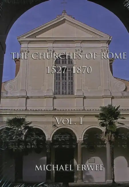 The Churches of Rome, 1527-1870: Vol. I. the Churches by Michael Erwee