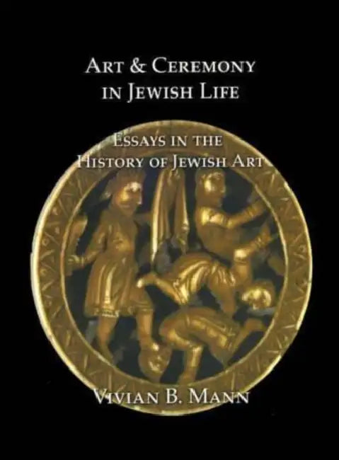 Art and Ceremony in Jewish Life: Essays in the History of Jewish Art by Vivian B. Mann