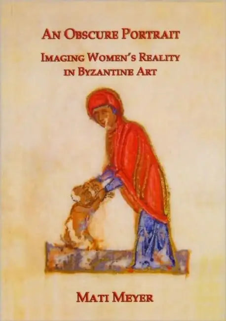 An Obscure Portrait: Imaging Women's Reality in Byzantine Art by Mati Meyer