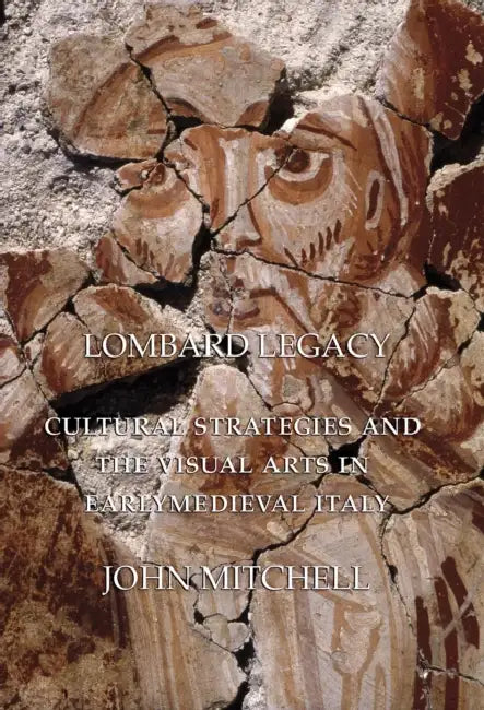 Lombard Legacy: Cultural Strategies and the Visual Arts in Early Medieval Italy by John Mitchell