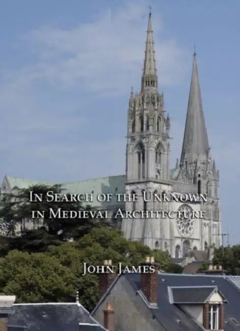 In Search of the Unknown in Medieval Architecture by John James