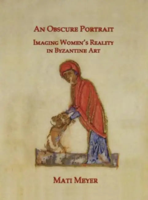 An Obscure Portrait: Imaging Women's Reality in Byzantine Art by Mati Meyer