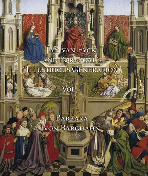 Jan Van Eyck and Portugal's 'Illustrious Generation': Volume I: Text by Barbara Von Barghahn