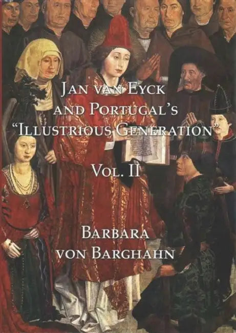 Jan Van Eyck and Portugal's 'Illustrious Generation': Volume II: Plates by Barbara Von Barghahn