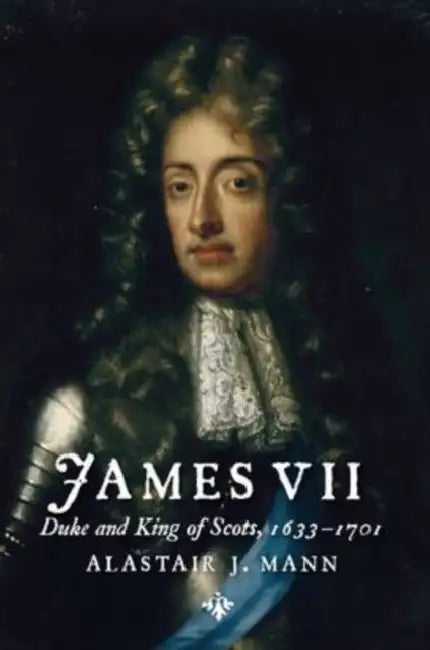 James VII: Duke and King of Scots, 1633 - 1701 by Alastair J. Mann