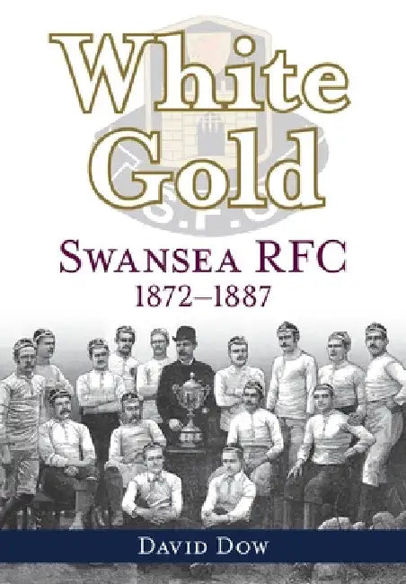 White Gold: Swansea RFC 1872-1887 by Dow David