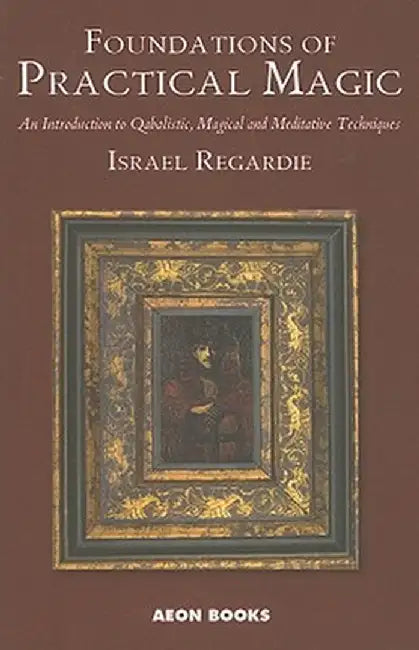 Foundations of Practical Magic: An Introduction to Qabalistic, Magical and Meditative Techniques by Israel Regardie