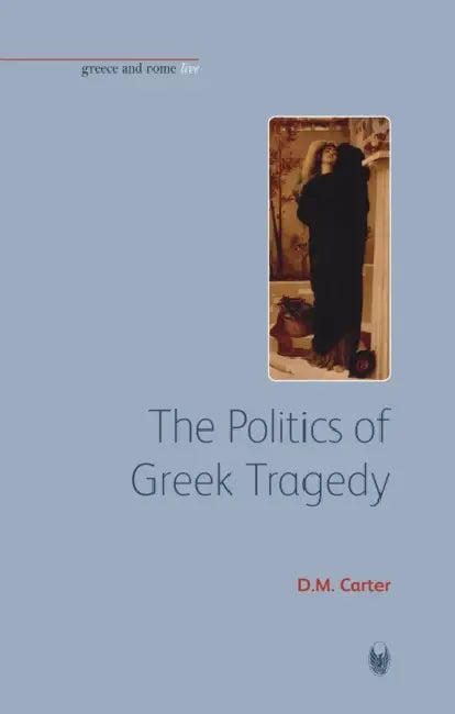 The Politics of Greek Tragedy by D. M. Carter