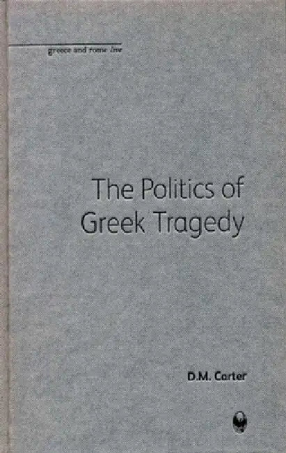 The Politics of Greek Tragedy by D. M. Carter