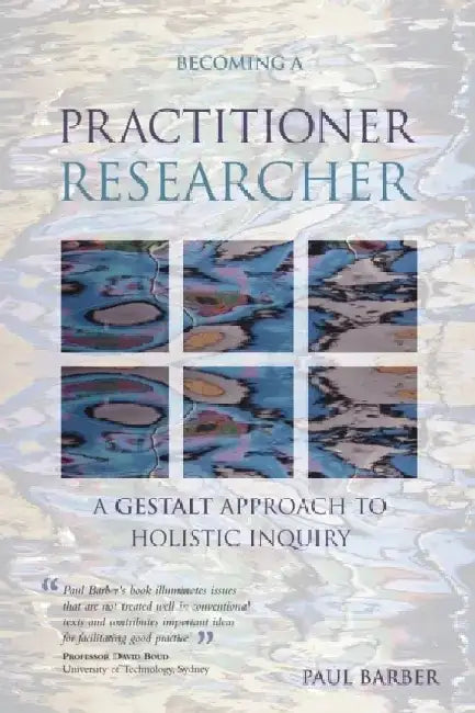 Becoming a Practitioner Researcher: A Gestalt Approach to Holistic Inquiry by Paul Barber